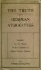 [Gutenberg 50788] • The Truth About German Atrocities / Founded on the Report of the Committee on Alleged German Outrages